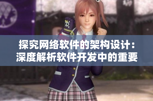 探究網(wǎng)絡軟件的架構設計：深度解析軟件開發(fā)中的重要因素