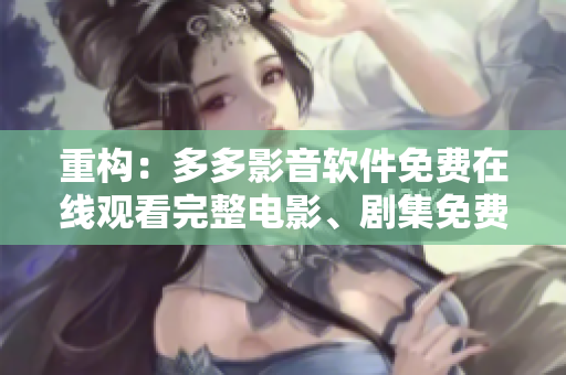 重構(gòu)：多多影音軟件免費(fèi)在線觀看完整電影、劇集免費(fèi)觀看