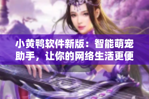小黃鴨軟件新版：智能萌寵助手，讓你的網(wǎng)絡(luò)生活更便捷