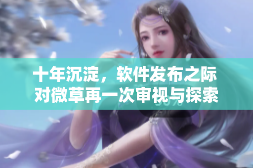 十年沉淀，軟件發(fā)布之際 對(duì)微草再一次審視與探索
