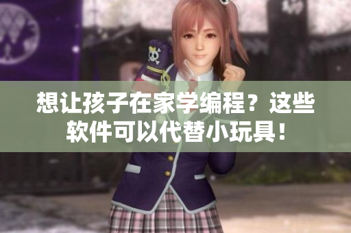 想讓孩子在家學編程？這些軟件可以代替小玩具！