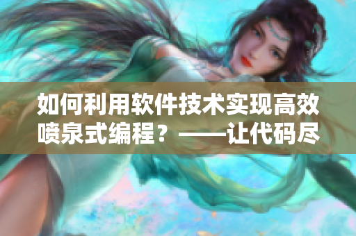 如何利用軟件技術(shù)實(shí)現(xiàn)高效噴泉式編程？——讓代碼盡情噴涌！