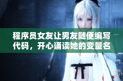 程序員女友讓男友隨便編寫代碼，開心誦讀她的變量名