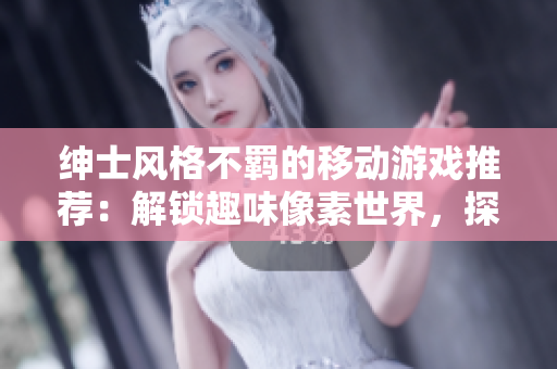紳士風(fēng)格不羈的移動游戲推薦：解鎖趣味像素世界，探索獨特軟件風(fēng)格