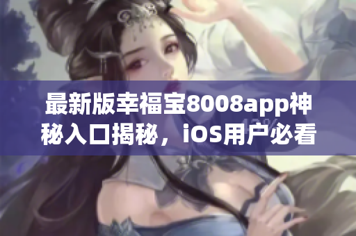 最新版幸福寶8008app神秘入口揭秘，iOS用戶必看