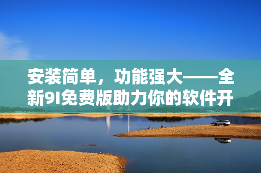 安裝簡單，功能強(qiáng)大——全新9I免費(fèi)版助力你的軟件開發(fā)