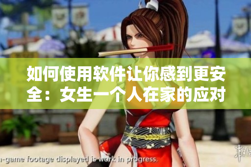 如何使用軟件讓你感到更安全：女生一個(gè)人在家的應(yīng)對(duì)建議