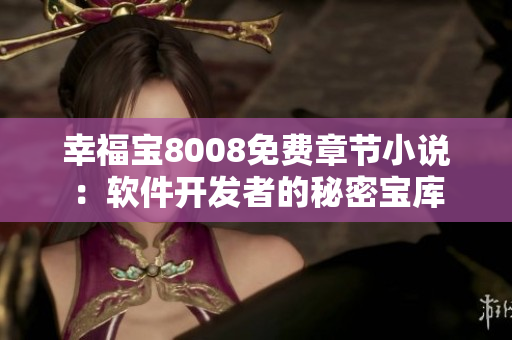 幸福寶8008免費章節(jié)小說：軟件開發(fā)者的秘密寶庫