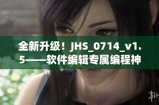 全新升級！JHS_0714_v1.5——軟件編輯專屬編程神器