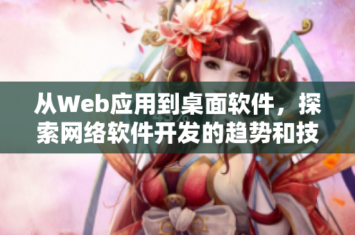 從Web應(yīng)用到桌面軟件，探索網(wǎng)絡(luò)軟件開(kāi)發(fā)的趨勢(shì)和技術(shù)
