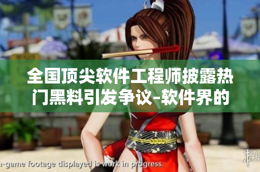 全國(guó)頂尖軟件工程師披露熱門黑料引發(fā)爭(zhēng)議–軟件界的瓜！
