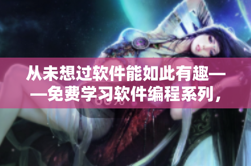 從未想過(guò)軟件能如此有趣——免費(fèi)學(xué)習(xí)軟件編程系列，有趣易學(xué)