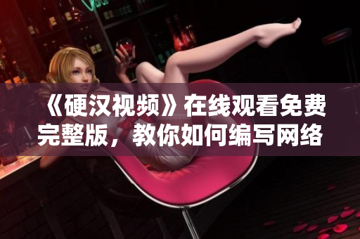 《硬漢視頻》在線觀看免費完整版，教你如何編寫網絡軟件！