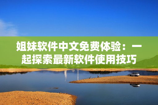姐妹軟件中文免費體驗：一起探索最新軟件使用技巧