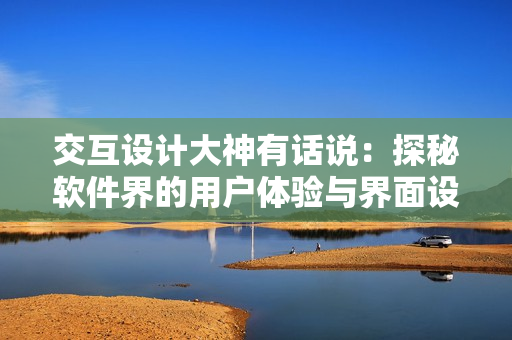 交互設計大神有話說：探秘軟件界的用戶體驗與界面設計