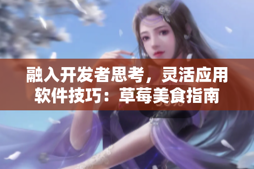 融入開發(fā)者思考，靈活應(yīng)用軟件技巧：草莓美食指南