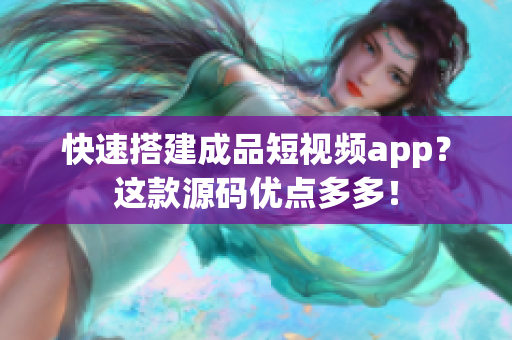 快速搭建成品短視頻app？這款源碼優(yōu)點(diǎn)多多！