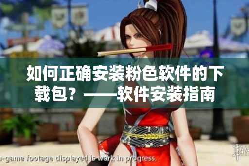 如何正確安裝粉色軟件的下載包？——軟件安裝指南