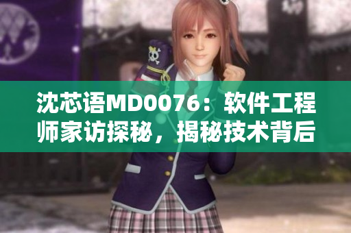 沈芯語MD0076：軟件工程師家訪探秘，揭秘技術背后的生活密碼