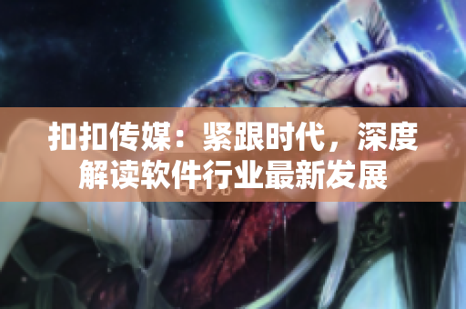 扣扣傳媒：緊跟時代，深度解讀軟件行業(yè)最新發(fā)展