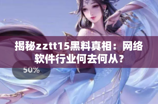 揭秘zztt15黑料真相：網(wǎng)絡(luò)軟件行業(yè)何去何從？