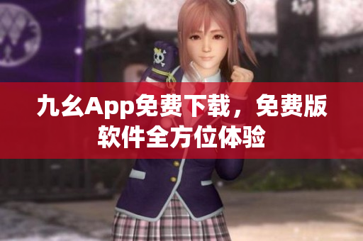 九幺App免費(fèi)下載，免費(fèi)版軟件全方位體驗(yàn)