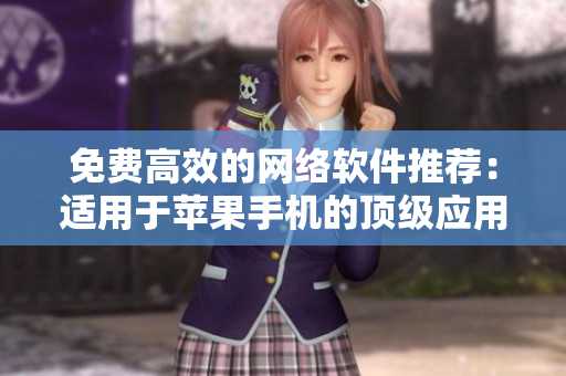 免費(fèi)高效的網(wǎng)絡(luò)軟件推薦：適用于蘋果手機(jī)的頂級(jí)應(yīng)用推薦
