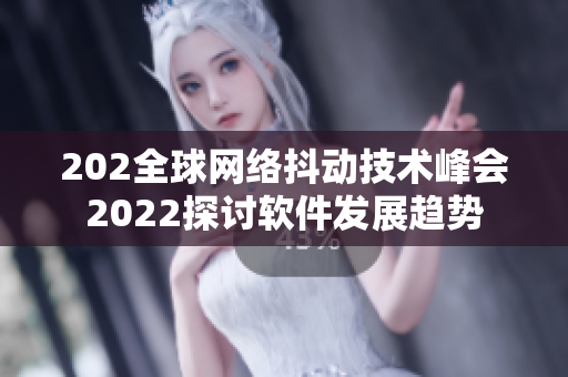 202全球網(wǎng)絡(luò)抖動(dòng)技術(shù)峰會(huì)2022探討軟件發(fā)展趨勢