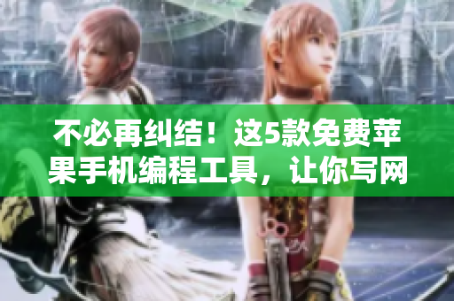 不必再糾結(jié)！這5款免費(fèi)蘋果手機(jī)編程工具，讓你寫網(wǎng)絡(luò)軟件如魚得水！