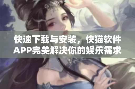 快速下載與安裝，快貓軟件APP完美解決你的娛樂需求