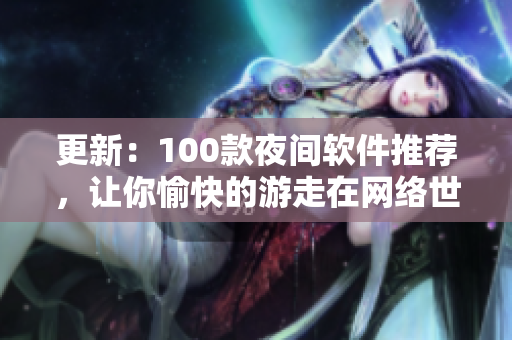 更新：100款夜間軟件推薦，讓你愉快的游走在網(wǎng)絡(luò)世界里！
