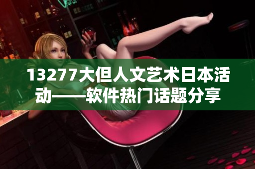 13277大但人文藝術(shù)日本活動(dòng)——軟件熱門話題分享