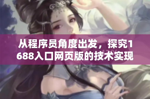 從程序員角度出發(fā)，探究1688入口網(wǎng)頁版的技術(shù)實(shí)現(xiàn)方法