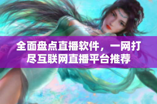 全面盤點(diǎn)直播軟件，一網(wǎng)打盡互聯(lián)網(wǎng)直播平臺(tái)推薦