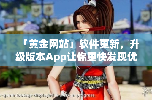「黃金網(wǎng)站」軟件更新，升級(jí)版本App讓你更快發(fā)現(xiàn)優(yōu)質(zhì)財(cái)經(jīng)信息