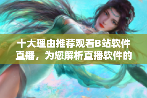 十大理由推薦觀看B站軟件直播，為您解析直播軟件的魅力