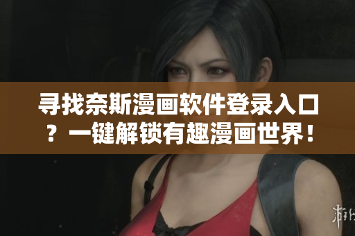 尋找奈斯漫畫(huà)軟件登錄入口？一鍵解鎖有趣漫畫(huà)世界！