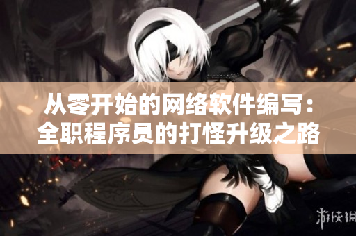 從零開始的網(wǎng)絡軟件編寫：全職程序員的打怪升級之路