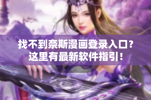找不到奈斯漫畫登錄入口？這里有最新軟件指引！
