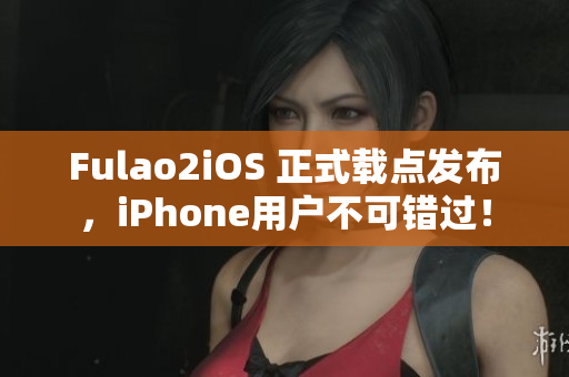 Fulao2iOS 正式載點(diǎn)發(fā)布，iPhone用戶不可錯(cuò)過(guò)！