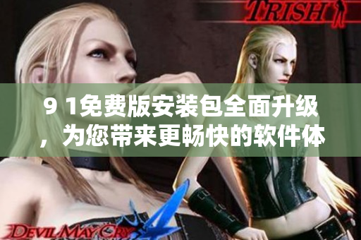 9 1免費版安裝包全面升級，為您帶來更暢快的軟件體驗