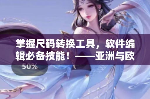 掌握尺碼轉(zhuǎn)換工具，軟件編輯必備技能！——亞洲與歐洲尺碼的差異