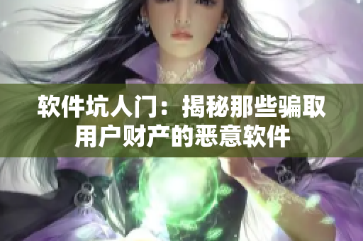 軟件坑人門(mén)：揭秘那些騙取用戶財(cái)產(chǎn)的惡意軟件