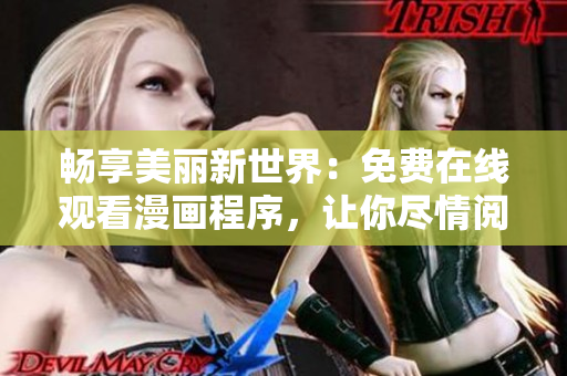暢享美麗新世界：免費(fèi)在線觀看漫畫程序，讓你盡情閱讀舒適體驗(yàn)