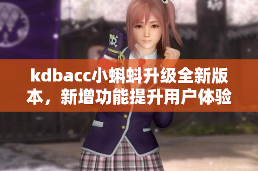 kdbacc小蝌蚪升級(jí)全新版本，新增功能提升用戶體驗(yàn)