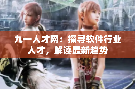 九一人才網(wǎng)：探尋軟件行業(yè)人才，解讀最新趨勢