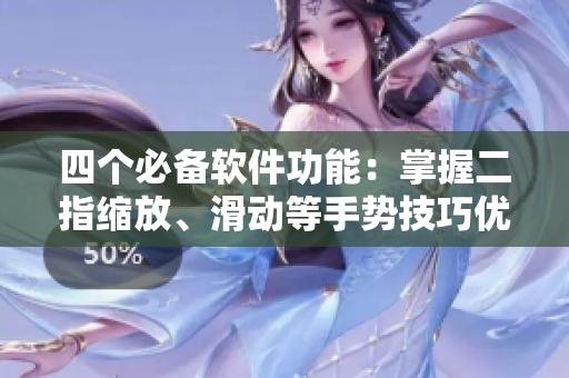 四個必備軟件功能：掌握二指縮放、滑動等手勢技巧優(yōu)化用戶體驗