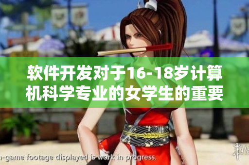 軟件開發(fā)對于16-18歲計算機科學專業(yè)的女學生的重要性