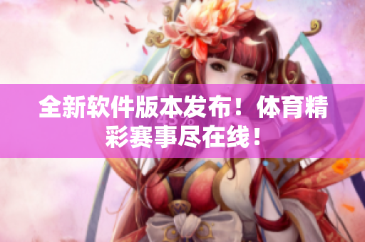 全新軟件版本發(fā)布！體育精彩賽事盡在線！