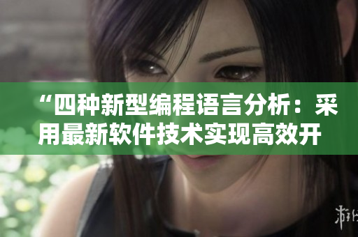 “四種新型編程語言分析：采用最新軟件技術(shù)實(shí)現(xiàn)高效開發(fā)”